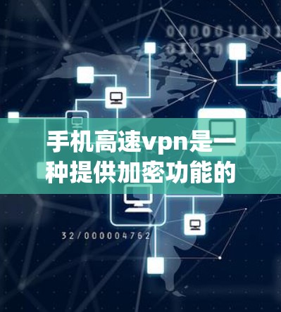 手机高速vpn是一种提供加密功能的VPN服务，用于在手机上进行数据加密和传输。以下是对该服务的详细介绍