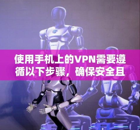 使用手机上的VPN需要遵循以下步骤，确保安全且有效