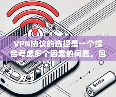 VPN协议的选择是一个综合考虑多个因素的问题，包括速度、安全性和兼容性等。以下是一些常见的VPN协议及其特点，供你参考