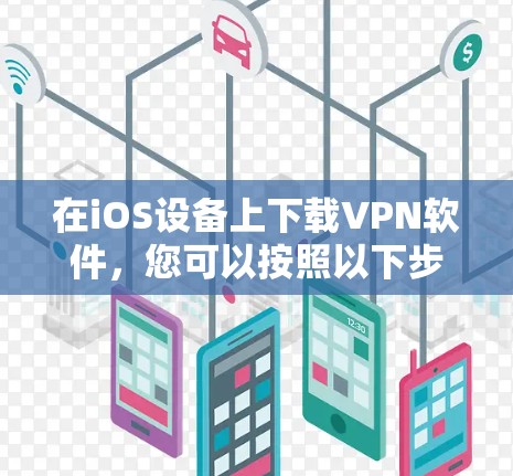 在iOS设备上下载VPN软件，您可以按照以下步骤操作