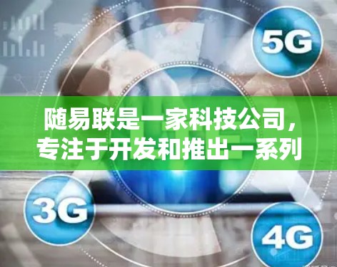 随易联是一家科技公司，专注于开发和推出一系列高科技产品，包括虚拟现实设备、云服务和软件VPN。以下是对该公司的简要了解