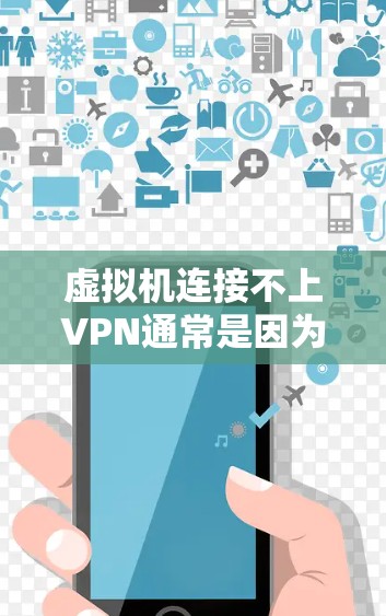 虚拟机连接不上VPN通常是因为VPN服务器被封、被入侵或网络被攻击，导致无法访问网络服务。以下是一些可能的原因和解决方法