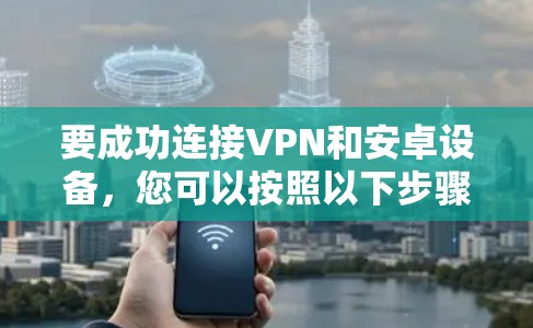 要成功连接VPN和安卓设备，您可以按照以下步骤进行