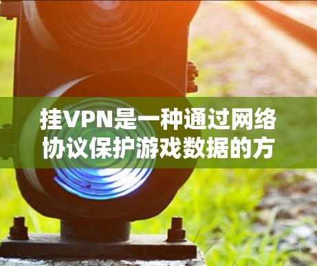 挂VPN是一种通过网络协议保护游戏数据的方法，可以在不直接访问服务器的情况下，将游戏连接到外部网络，以提高游戏的安全性和性能。以下是详细的步骤说明