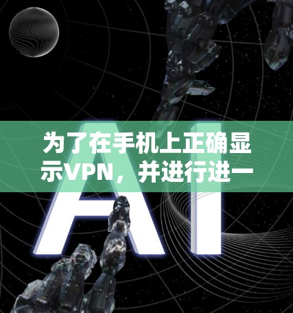 为了在手机上正确显示VPN，并进行进一步的使用，您可以按照以下步骤操作