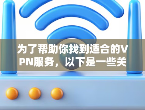 为了帮助你找到适合的VPN服务，以下是一些关键点和建议