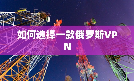如何选择一款俄罗斯VPN