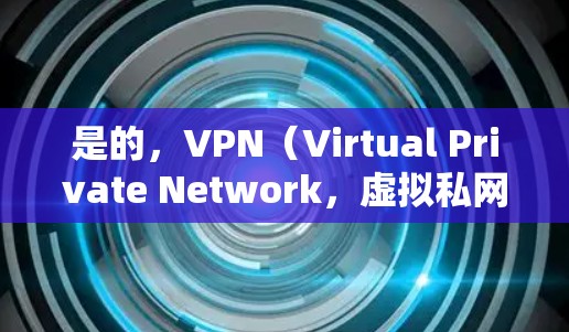 是的，VPN（Virtual Private Network，虚拟私网）是一个技术手段，用于加密数据，保护用户隐私和网络安全。以下是几种常见的VPN工具，供您参考