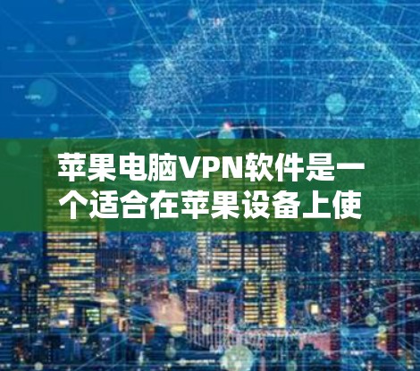 苹果电脑VPN软件是一个适合在苹果设备上使用的安全VPN解决方案。以下是一些可靠的选择