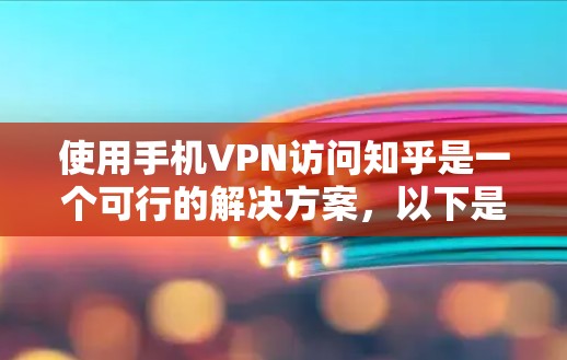 使用手机VPN访问知乎是一个可行的解决方案，以下是一些步骤和建议，帮助你顺利使用手机VPN访问知乎