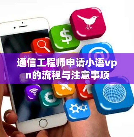通信工程师申请小语vpn的流程与注意事项