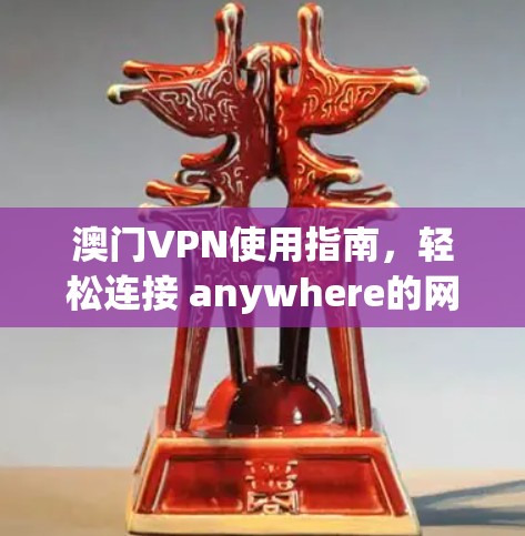 澳门VPN使用指南，轻松连接 anywhere的网络