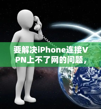 要解决iPhone连接VPN上不了网的问题，可以按照以下步骤进行