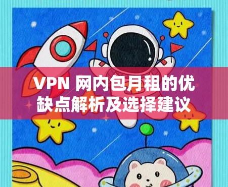 VPN 网内包月租的优缺点解析及选择建议