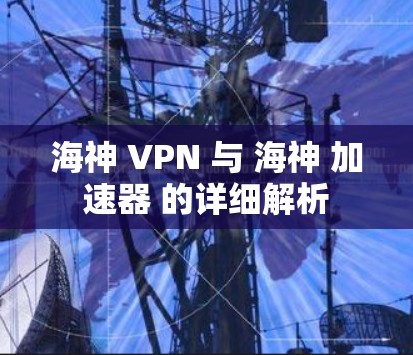 海神 VPN 与 海神 加速器 的详细解析