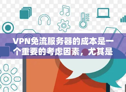 VPN免流服务器的成本是一个重要的考虑因素，尤其是在用户需要频繁访问外部网络、加密数据或需高性能网络连接的情况下。以下是关于VPN免流服务器成本的分析和建议