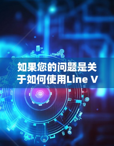 如果您的问题是关于如何使用Line VPN作为代理服务器来管理Line的服务器，或者如何配置Line VPN来连接到Line的服务器，我会尽力为您解答