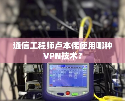 通信工程师卢本伟使用哪种VPN技术？