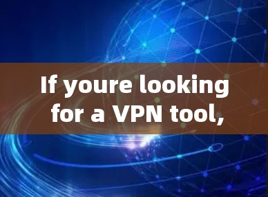 If youre looking for a VPN tool,there are several popular options available,including: