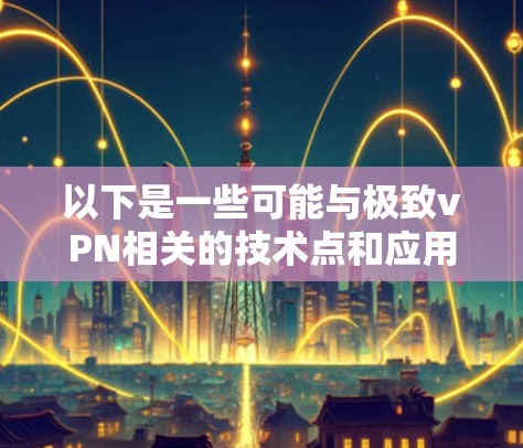 以下是一些可能与极致vPN相关的技术点和应用