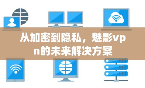 从加密到隐私，魅影vpn的未来解决方案