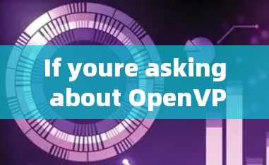 If youre asking about OpenVPN,heres a brief overview: