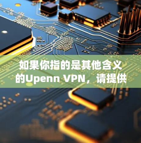 如果你指的是其他含义的Upenn VPN，请提供更多上下文，我可以帮助您进一步解答！