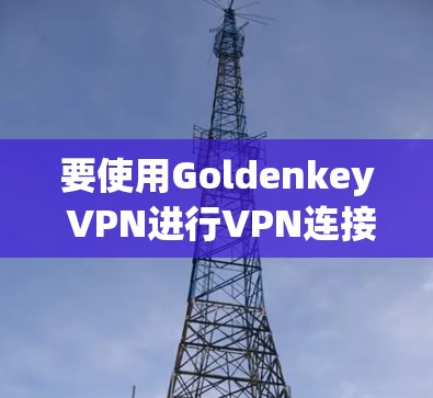 要使用Goldenkey VPN进行VPN连接，请按照以下步骤操作