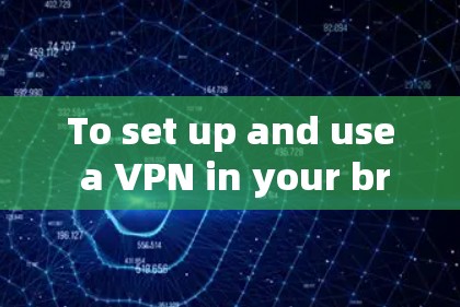 To set up and use a VPN in your browser,follow these organized steps: