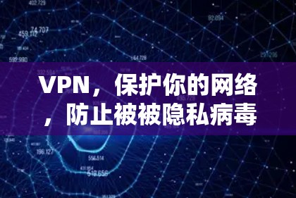 VPN，保护你的网络，防止被被隐私病毒感染