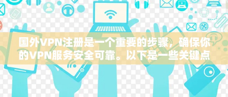 国外VPN注册是一个重要的步骤，确保你的VPN服务安全可靠。以下是一些关键点和建议，帮助你更好地了解和注册国外VPN