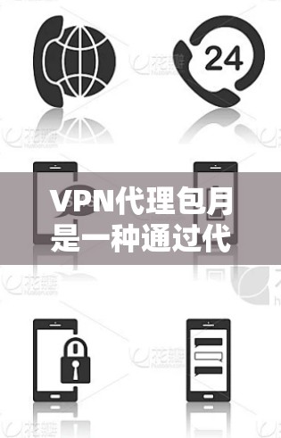 VPN代理包月是一种通过代理服务器建立VPN连接并支付费用的方式，通常包括以下内容