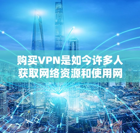 购买VPN是如今许多人获取网络资源和使用网络服务的重要方式之一。VPN（Virtual Private Network）是一种技术，旨在保护用户隐私的同时，提供VPN服务。以下是关于VPN的详细介绍