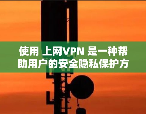 使用 上网VPN 是一种帮助用户的安全隐私保护方式，允许用户在不直接影响网络真实情况的前提下，访问网络资源。以下是关于快乐上网VPN的一些关键信息