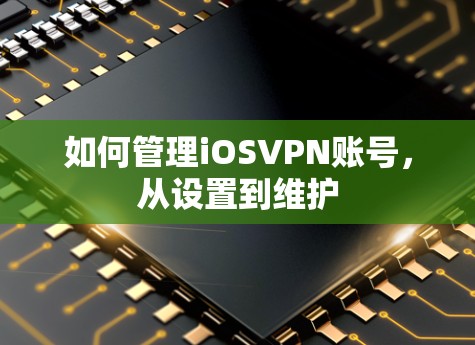 如何管理iOSVPN账号，从设置到维护