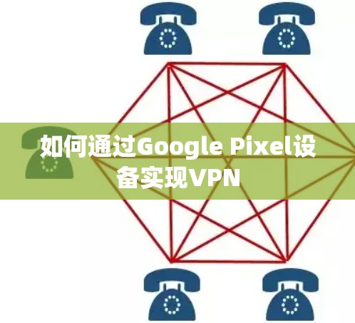 如何通过Google Pixel设备实现VPN