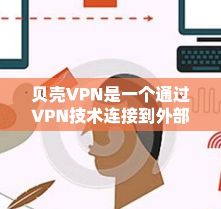 贝壳VPN是一个通过VPN技术连接到外部网络的工具，旨在提供安全的访问渠道。以下是一个有序的步骤指南，帮助您使用贝壳VPN