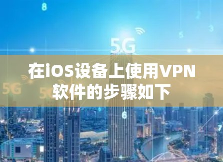 在iOS设备上使用VPN软件的步骤如下