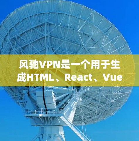 风驰VPN是一个用于生成HTML、React、Vue.js、CSS、JavaScript等类型的代码库，主要通过react-scripts工具实现。以下是使用风驰VPN生成不同类型的代码的步骤和示例
