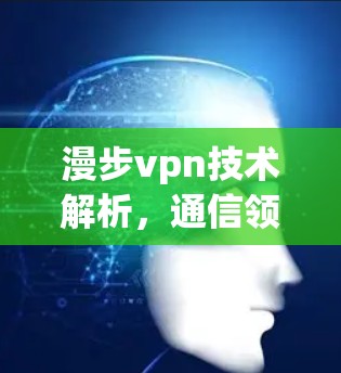 漫步vpn技术解析，通信领域的重要解决方案