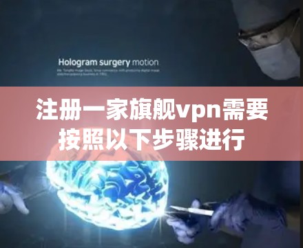 注册一家旗舰vpn需要按照以下步骤进行