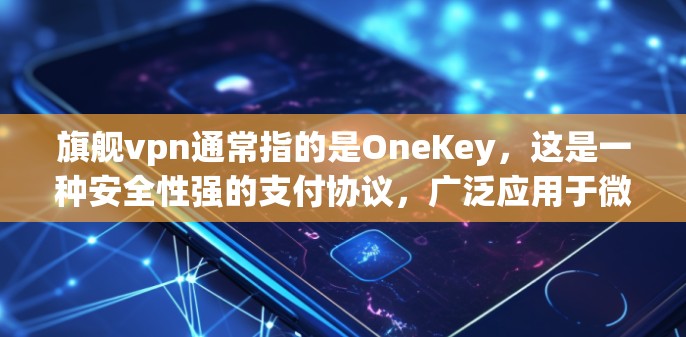 旗舰vpn通常指的是OneKey，这是一种安全性强的支付协议，广泛应用于微信、支付宝等应用中。OneKey的签到功能主要是为了防止恶意用户添加签名，提升支付的安全性