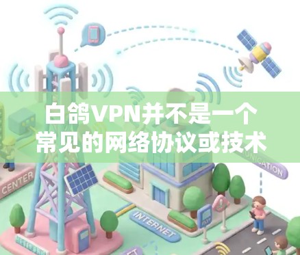 白鸽VPN并不是一个常见的网络协议或技术术语，可能在某些特定的环境中存在误解或特定的应用场景。如果您指的是白鸽作为一种加密货币或网络协议，请提供更多的上下文信息，以便我能够提供更准确的回复