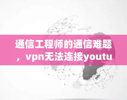 通信工程师的通信难题，vpn无法连接youtube
