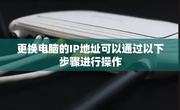 更换电脑的IP地址可以通过以下步骤进行操作