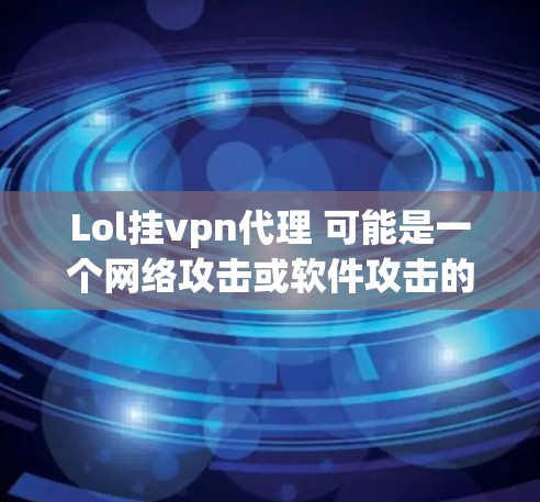 Lol挂vpn代理 可能是一个网络攻击或软件攻击的隐喻。如果你指的是使用挂VPN（即利用VPN技术保护网站）来防止某些类型的网络攻击，那么以下是一些关键点