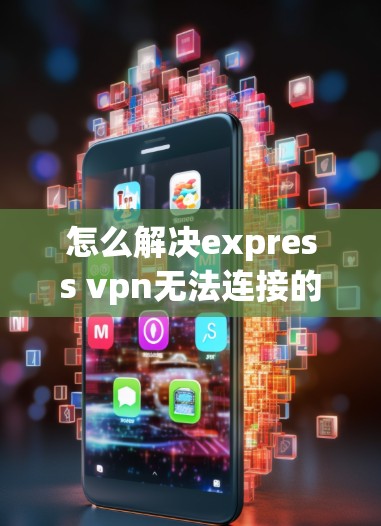怎么解决express vpn无法连接的问题