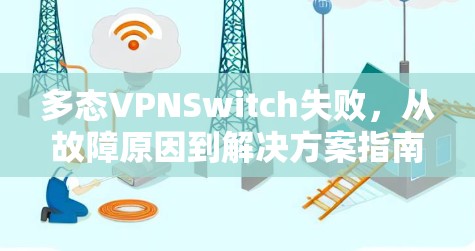 多态VPNSwitch失败，从故障原因到解决方案指南