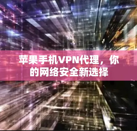 苹果手机VPN代理，你的网络安全新选择