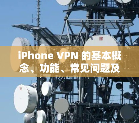 iPhone VPN 的基本概念、功能、常见问题及解决方案